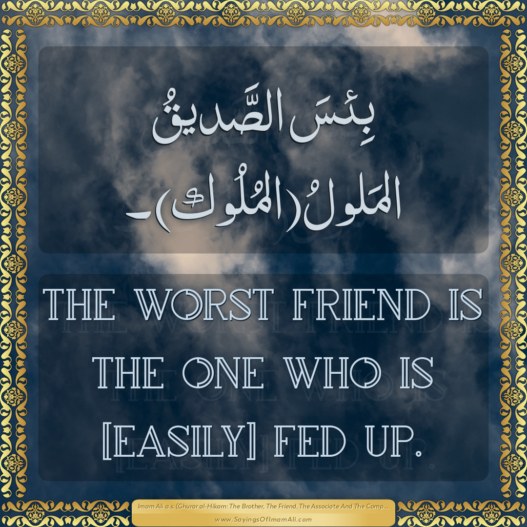 The worst friend is the one who is [easily] fed up.